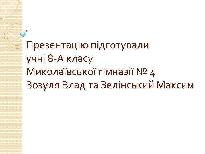 Презентацію підготували учні 8 -А класу Миколаївської гімназії № 4 Зозуля Влад та Зелінський