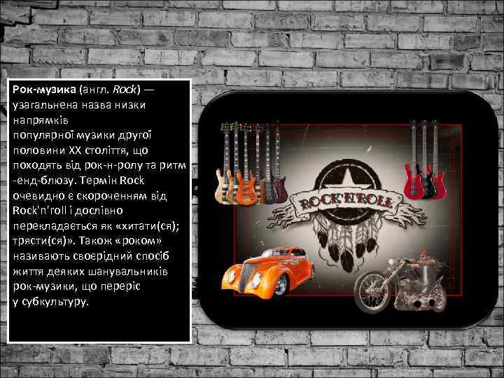 Рок-музика (англ. Rock) — узагальнена назва низки напрямків популярної музики другої половини XX століття,