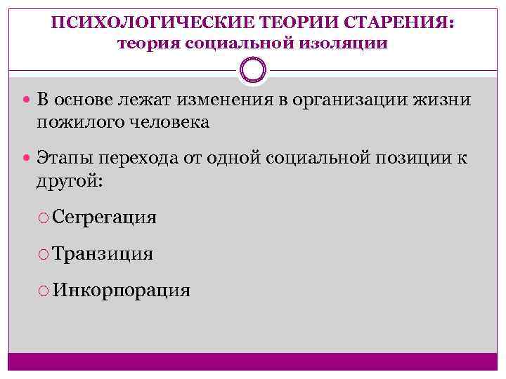 ПСИХОЛОГИЧЕСКИЕ ТЕОРИИ СТАРЕНИЯ: теория социальной изоляции В основе лежат изменения в организации жизни пожилого