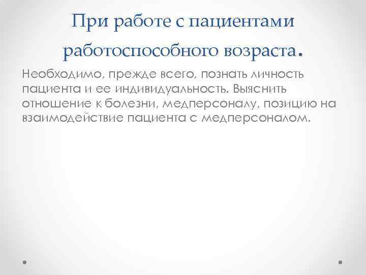 При работе с пациентами работоспособного возраста. Необходимо, прежде всего, познать личность пациента и ее