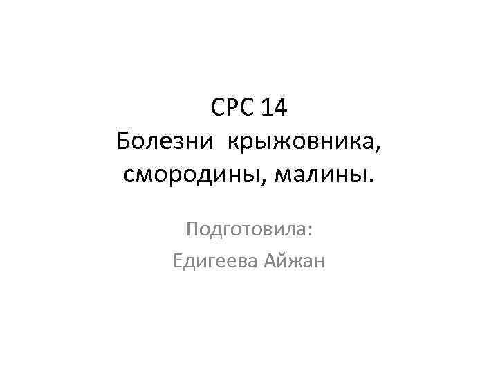 CРС 14 Болезни крыжовника, смородины, малины. Подготовила: Едигеева Айжан 