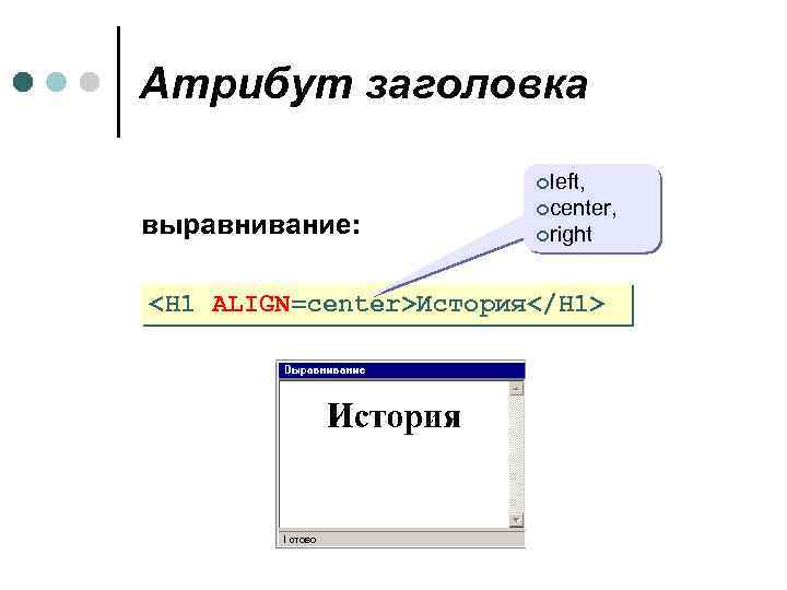 Атрибут заголовка ¢left, выравнивание: ¢center, ¢right <H 1 ALIGN=center>История</H 1> 