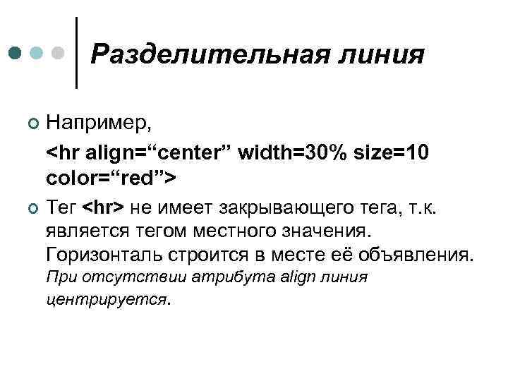 Разделительная линия ¢ Например, <hr align=“center” width=30% size=10 color=“red”> ¢ Тег <hr> не имеет