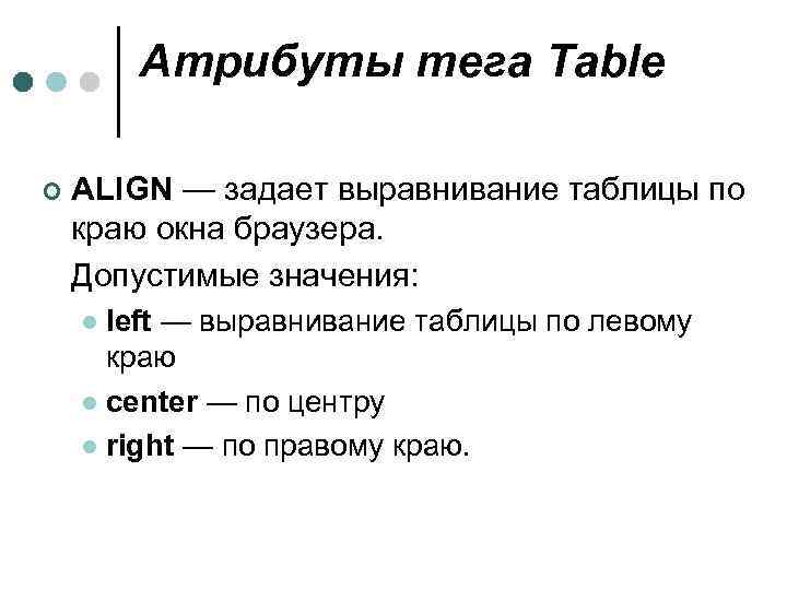 Атрибуты тега Table ¢ ALIGN — задает выравнивание таблицы по краю окна браузера. Допустимые