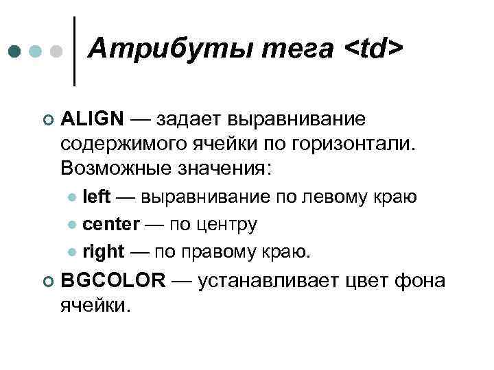 Атрибуты тега <td> ¢ ALIGN — задает выравнивание содержимого ячейки по горизонтали. Возможные значения: