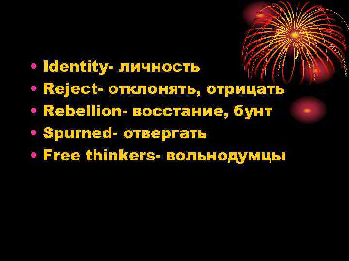  • • • Identity- личность Reject- отклонять, отрицать Rebellion- восстание, бунт Spurned- отвергать