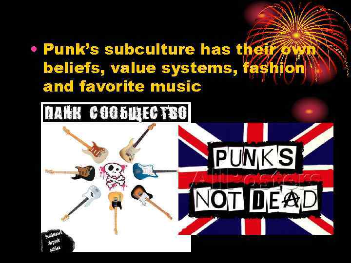 • Punk’s subculture has their own beliefs, value systems, fashion and favorite music
