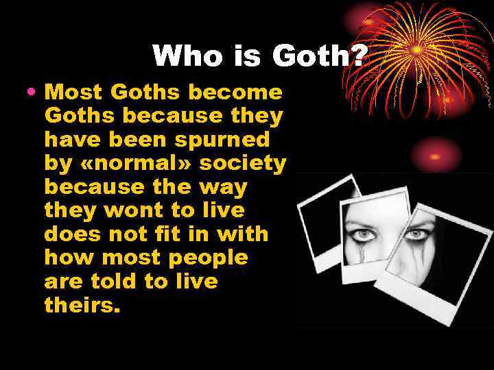 Who is Goth? • Most Goths become Goths because they have been spurned by