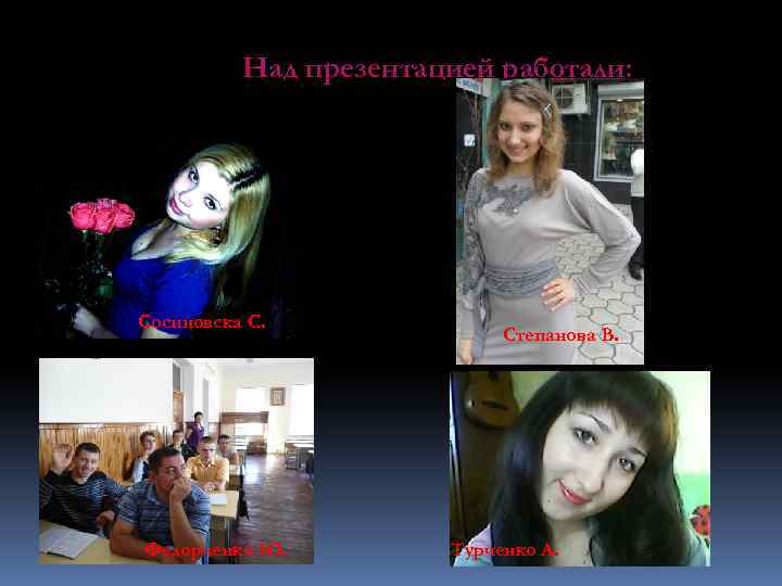 Над презентацией работали: Сосиновска С. Федорченко Ю. Степанова В. Турченко А. 