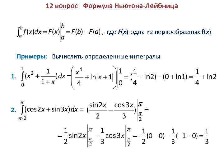 12 вопрос Формула Ньютона-Лейбница , где F(x)-одна из первообразных f(x) Примеры: Вычислить определенные интегралы