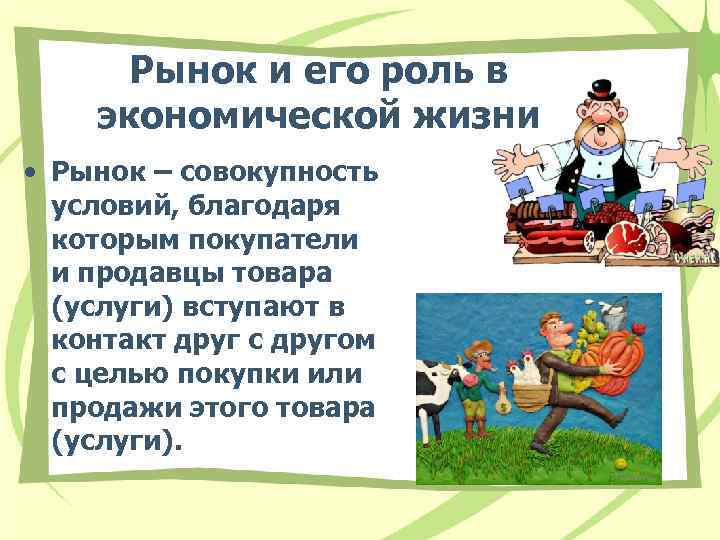 Рынок и его роль в экономической жизни • Рынок – совокупность условий, благодаря которым