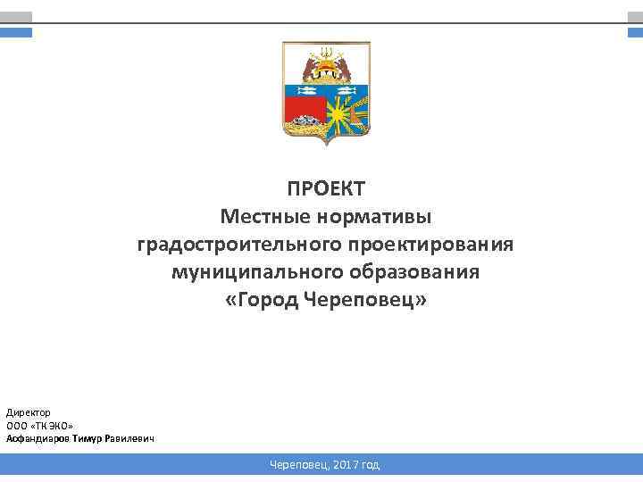 ПРОЕКТ Местные нормативы градостроительного проектирования муниципального образования «Город Череповец» Директор ООО «ТК ЭКО» Асфандиаров