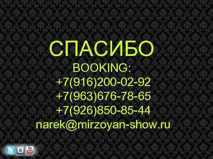 СПАСИБО BOOKING: +7(916)200 -02 -92 +7(963)676 -78 -65 +7(926)850 -85 -44 narek@mirzoyan-show. ru 
