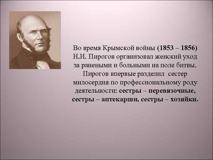 Во время Крымской войны (1853 – 1856) Н. И. Пирогов организовал женский уход за