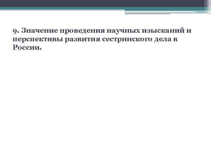 9. Значение проведения научных изысканий и перспективы развития сестринского дела в России. 