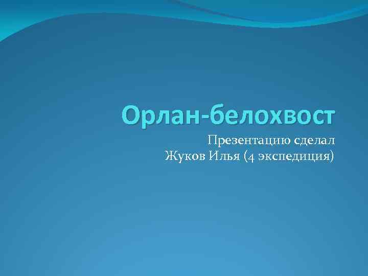 Орлан-белохвост Презентацию сделал Жуков Илья (4 экспедиция) 