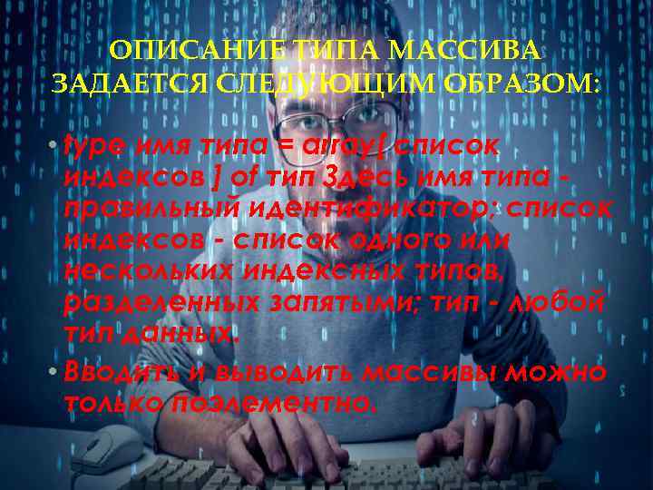 ОПИСАНИЕ ТИПА МАССИВА ЗАДАЕТСЯ СЛЕДУЮЩИМ ОБРАЗОМ: • type имя типа = array[ список индексов