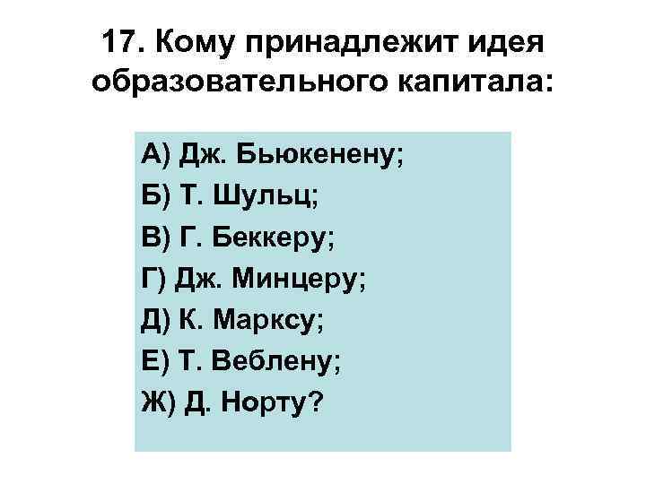 17. Кому принадлежит идея образовательного капитала: А) Дж. Бьюкенену; Б) Т. Шульц; В) Г.