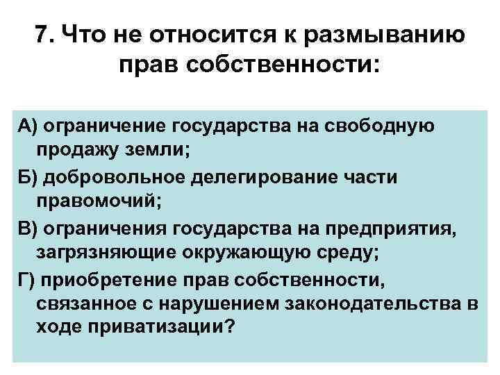 7. Что не относится к размыванию прав собственности: А) ограничение государства на свободную продажу