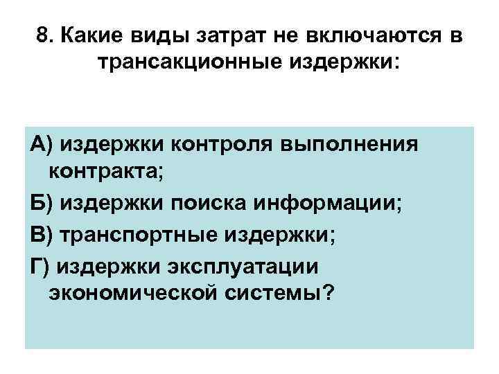 8. Какие виды затрат не включаются в трансакционные издержки: А) издержки контроля выполнения контракта;