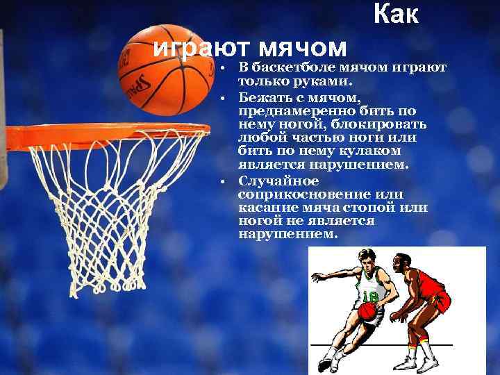 Как играют мячом • В баскетболе мячом играют только руками. • Бежать с мячом,