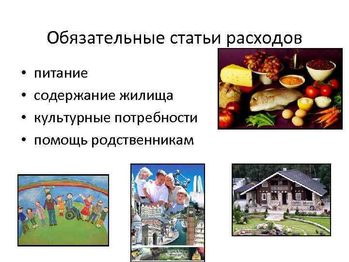 Обязательные статьи расходов • • питание содержание жилища культурные потребности помощь родственникам 