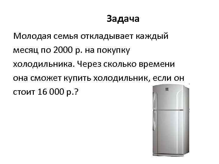 Задача Молодая семья откладывает каждый месяц по 2000 р. на покупку холодильника. Через сколько