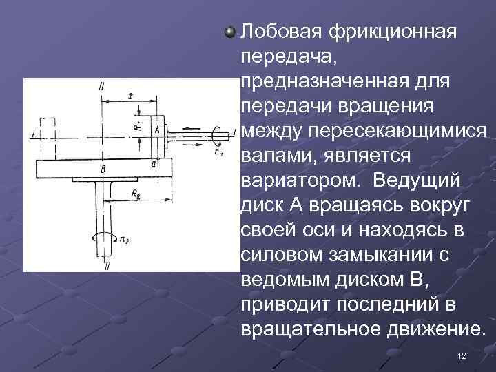 Лобовая фрикционная передача, предназначенная для передачи вращения между пересекающимися валами, является вариатором. Ведущий диск