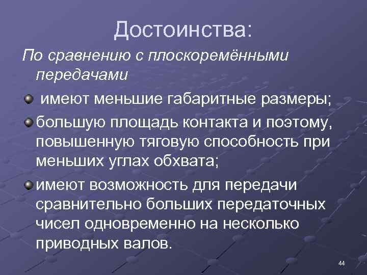 Достоинства: По сравнению с плоскоремёнными передачами имеют меньшие габаритные размеры; большую площадь контакта и