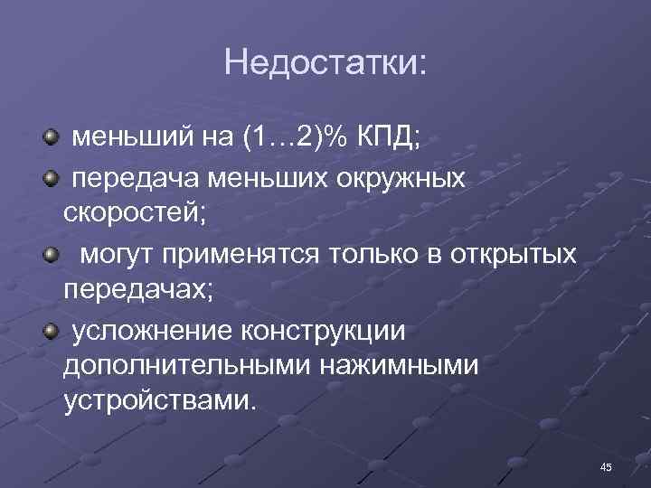 Недостатки: меньший на (1… 2)% КПД; передача меньших окружных скоростей; могут применятся только в