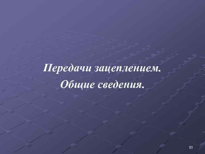 Передачи зацеплением. Общие сведения. 53 