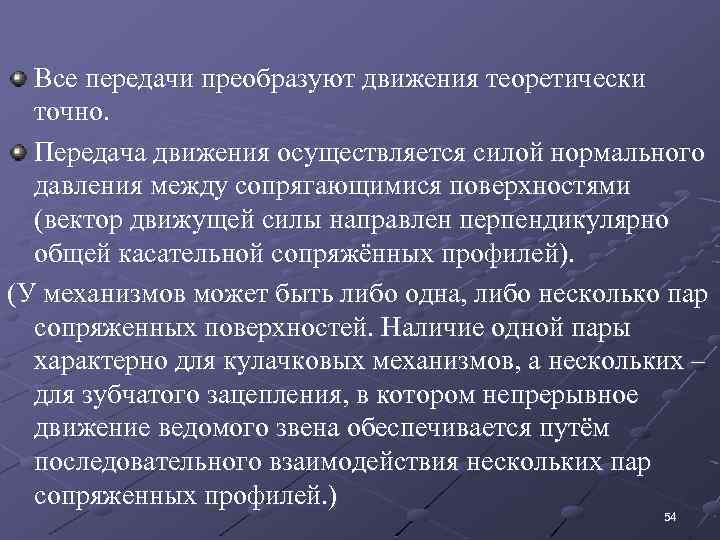 Все передачи преобразуют движения теоретически точно. Передача движения осуществляется силой нормального давления между сопрягающимися