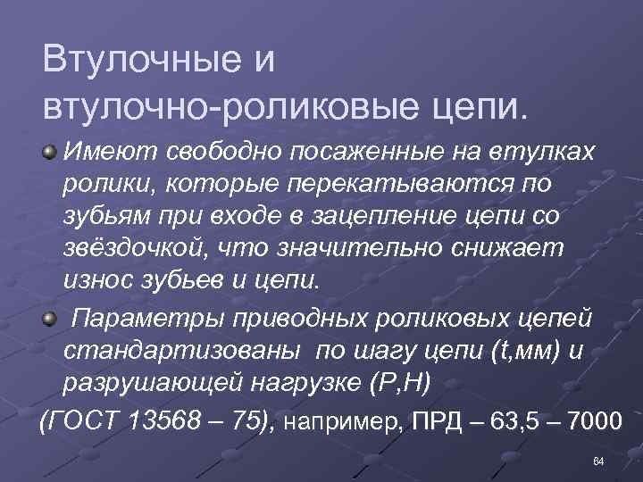 Втулочные и втулочно-роликовые цепи. Имеют свободно посаженные на втулках ролики, которые перекатываются по зубьям