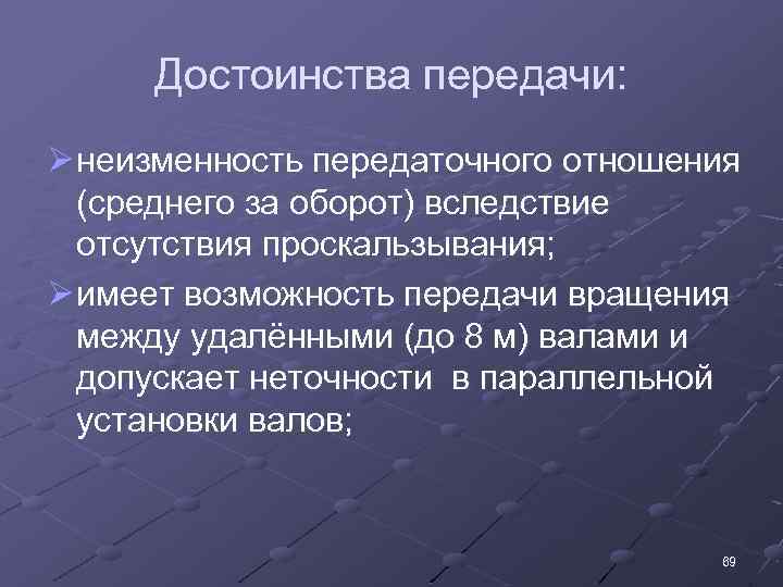 Достоинства передачи: Ø неизменность передаточного отношения (среднего за оборот) вследствие отсутствия проскальзывания; Ø имеет