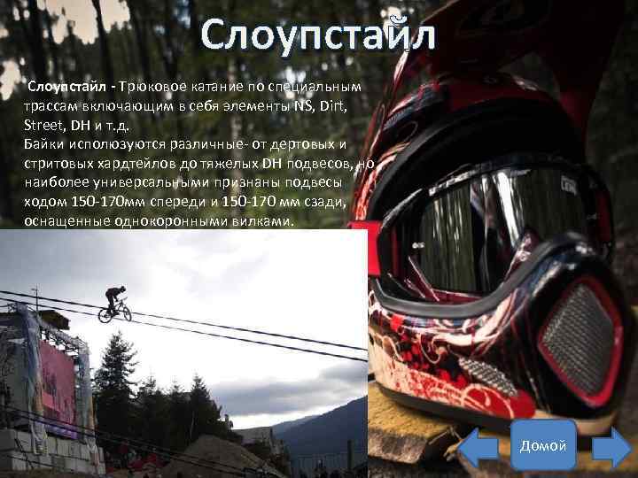 Слоупстайл - Трюковое катание по специальным трассам включающим в себя элементы NS, Dirt, Street,