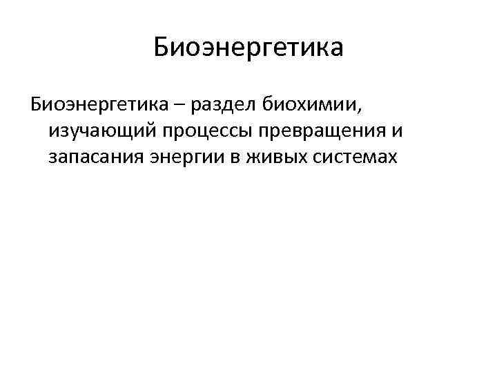 Биоэнергетика – раздел биохимии, изучающий процессы превращения и запасания энергии в живых системах 