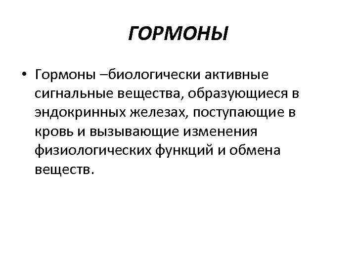 ГОРМОНЫ • Гормоны –биологически активные сигнальные вещества, образующиеся в эндокринных железах, поступающие в кровь