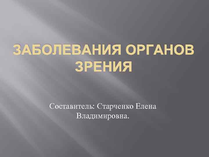 ЗАБОЛЕВАНИЯ ОРГАНОВ ЗРЕНИЯ Составитель: Старченко Елена Владимировна. 