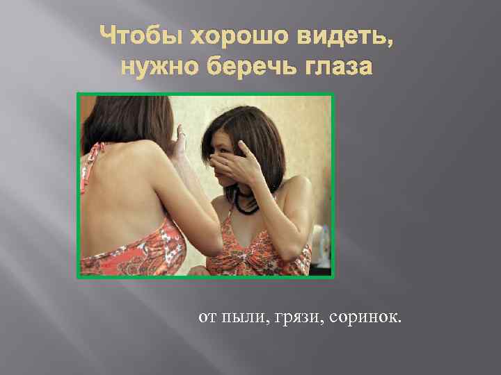 Чтобы хорошо видеть, нужно беречь глаза от пыли, грязи, соринок. 