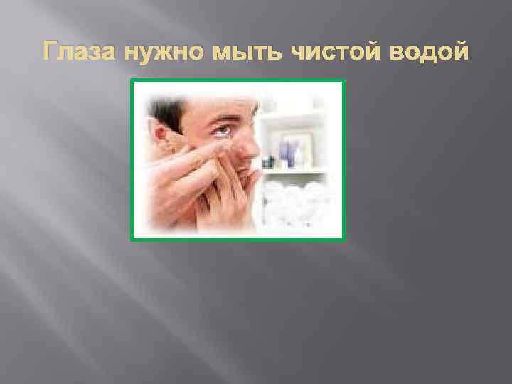 Глаза нужно мыть чистой водой 