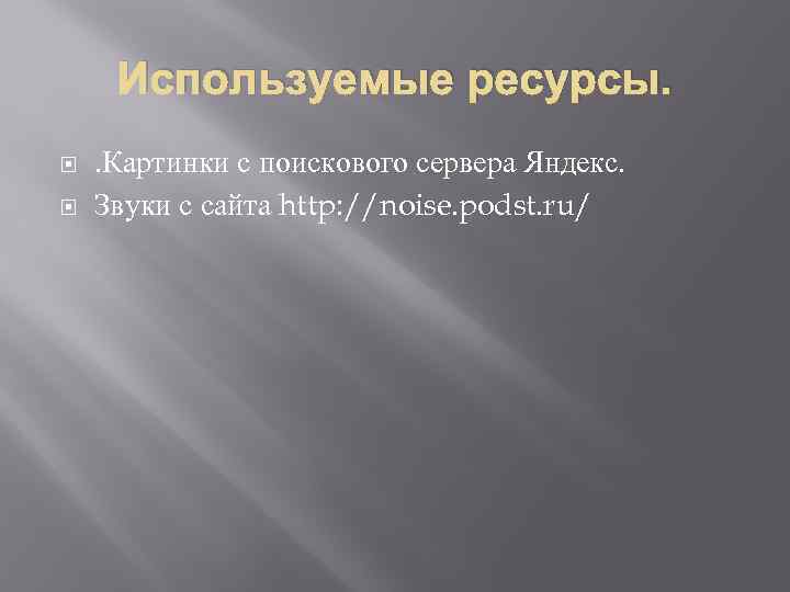 Используемые ресурсы. . Картинки с поискового сервера Яндекс. Звуки с сайта http: //noise. podst.