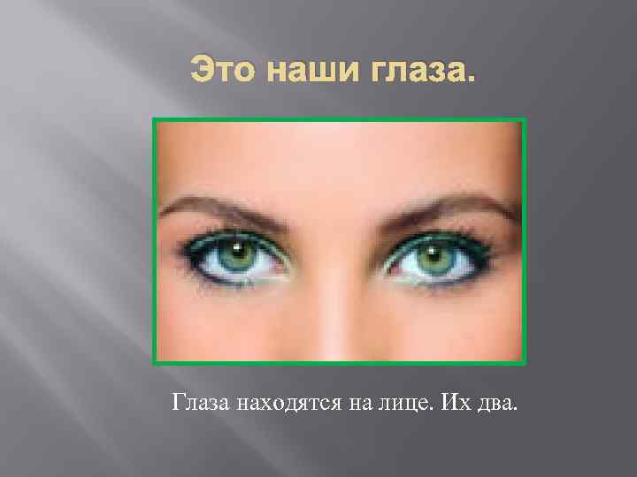 Это наши глаза. Глаза находятся на лице. Их два. 