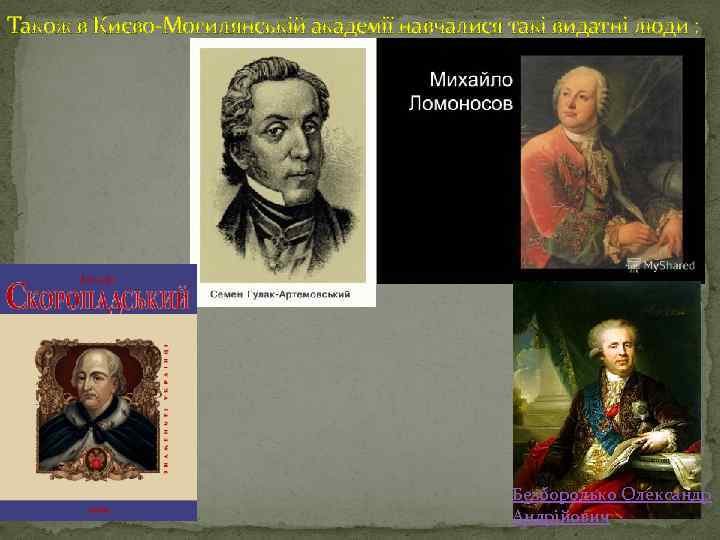 Також в Києво-Могилянській академії навчалися такі видатні люди : Безбородько Олександр Андрійович 