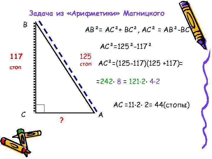 Задача из «Арифметики» Магницкого В АВ²= АС²+ ВС², АС² = АВ²-ВС² АС²=125²-117² 117 125