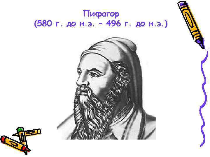 Пифагор (580 г. до н. э. – 496 г. до н. э. ) 