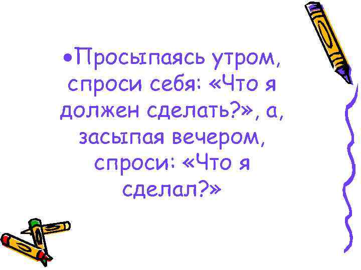  Просыпаясь утром, спроси себя: «Что я должен сделать? » , а, засыпая вечером,