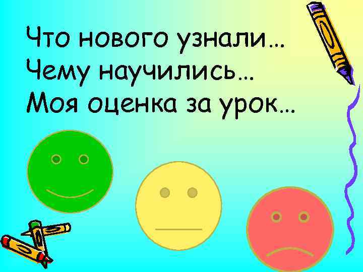 Что нового узнали… Чему научились… Моя оценка за урок… 