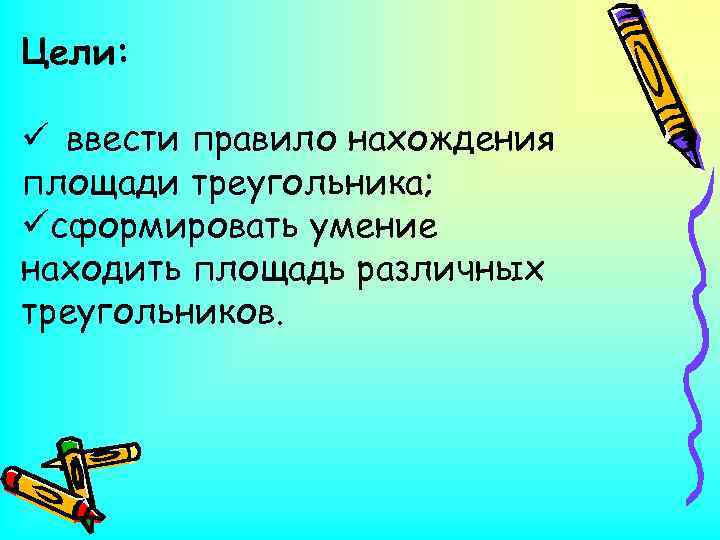 Цели: ü ввести правило нахождения площади треугольника; üсформировать умение находить площадь различных треугольников. 