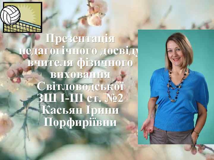 Презентація педагогічного досвіду вчителя фізичного виховання Світловодської ЗШ І-ІІІ ст. № 2 Касьян Ірини