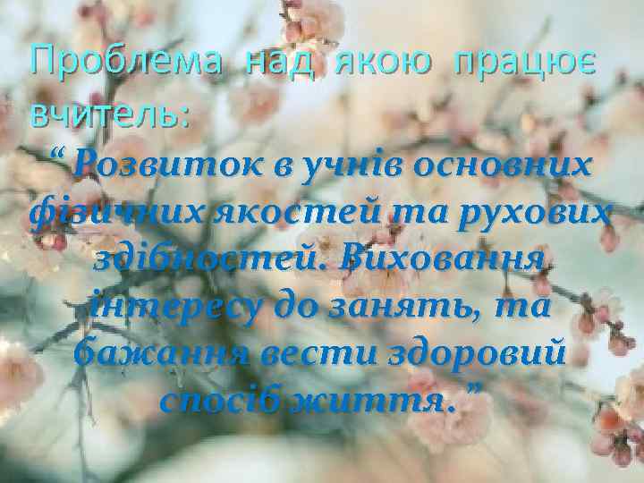 Проблема над якою працює вчитель: “ Розвиток в учнів основних фізичних якостей та рухових